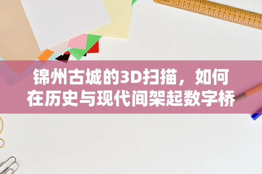 锦州古城的3D扫描，如何在历史与现代间架起数字桥梁？