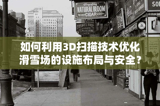 如何利用3D扫描技术优化滑雪场的设施布局与安全？