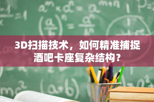 3D扫描技术，如何精准捕捉酒吧卡座复杂结构？