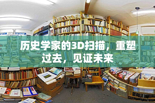 历史学家的3D扫描，重塑过去，见证未来