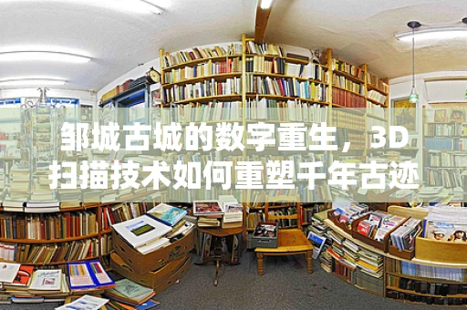 邹城古城的数字重生，3D扫描技术如何重塑千年古迹？