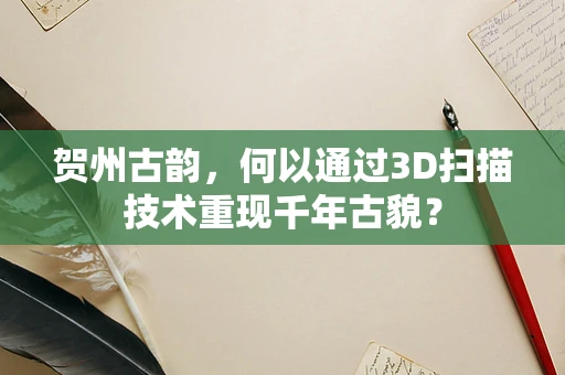 贺州古韵，何以通过3D扫描技术重现千年古貌？