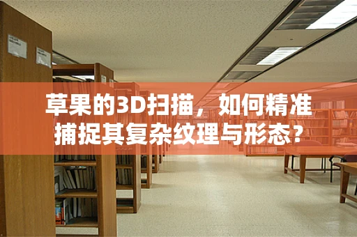 草果的3D扫描，如何精准捕捉其复杂纹理与形态？
