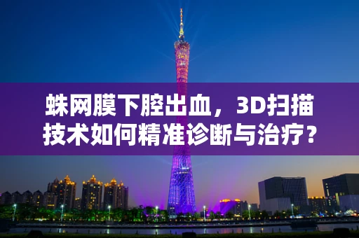 蛛网膜下腔出血，3D扫描技术如何精准诊断与治疗？