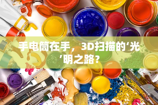 手电筒在手，3D扫描的‘光’明之路？
