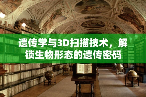 遗传学与3D扫描技术，解锁生物形态的遗传密码