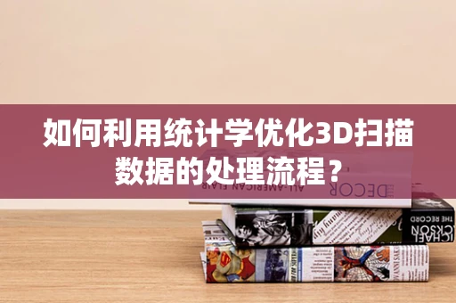 如何利用统计学优化3D扫描数据的处理流程？