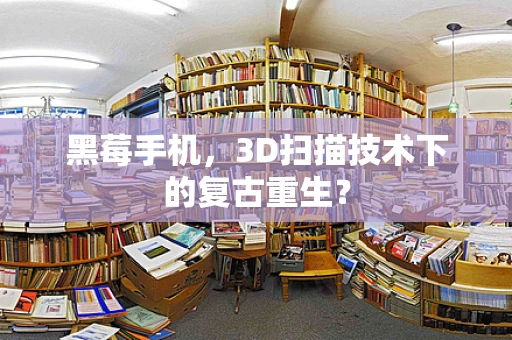 黑莓手机，3D扫描技术下的复古重生？