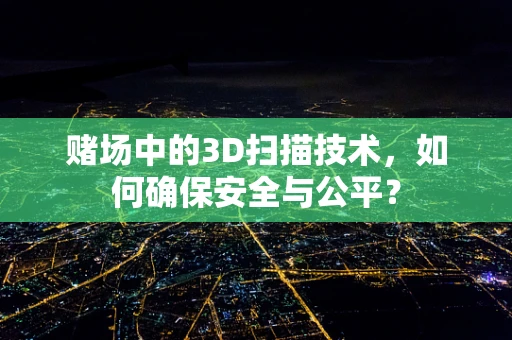赌场中的3D扫描技术，如何确保安全与公平？