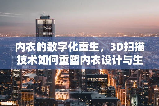内衣的数字化重生，3D扫描技术如何重塑内衣设计与生产？