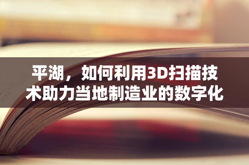 平湖，如何利用3D扫描技术助力当地制造业的数字化转型？