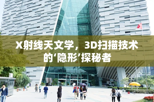 X射线天文学，3D扫描技术的‘隐形’探秘者