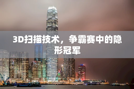3D扫描技术，争霸赛中的隐形冠军