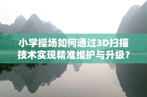 小学操场如何通过3D扫描技术实现精准维护与升级？