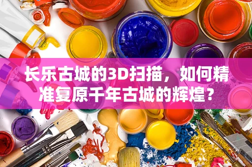 长乐古城的3D扫描，如何精准复原千年古城的辉煌？