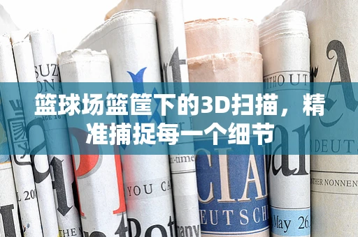 篮球场篮筐下的3D扫描，精准捕捉每一个细节