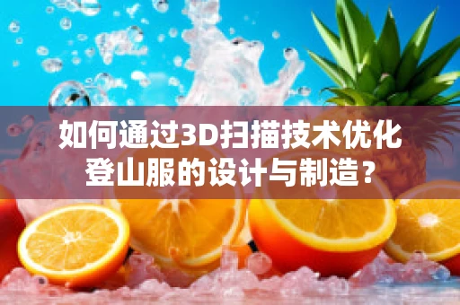如何通过3D扫描技术优化登山服的设计与制造？