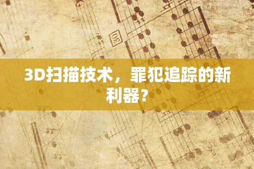 3D扫描技术，罪犯追踪的新利器？