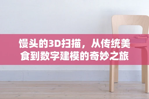 馒头的3D扫描，从传统美食到数字建模的奇妙之旅