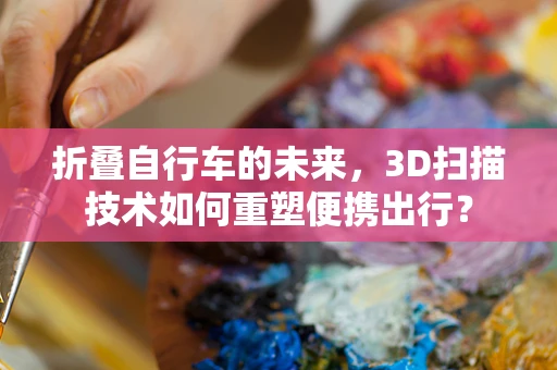 折叠自行车的未来，3D扫描技术如何重塑便携出行？