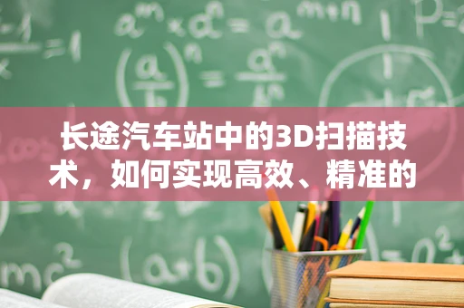长途汽车站中的3D扫描技术，如何实现高效、精准的乘客流量管理？