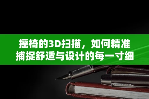 摇椅的3D扫描，如何精准捕捉舒适与设计的每一寸细节？