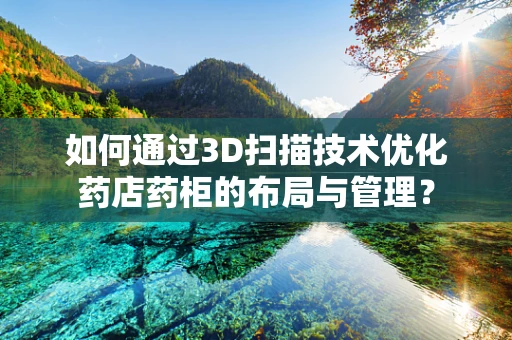 如何通过3D扫描技术优化药店药柜的布局与管理？