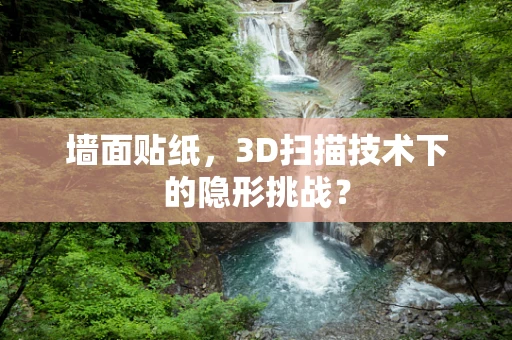 墙面贴纸，3D扫描技术下的隐形挑战？