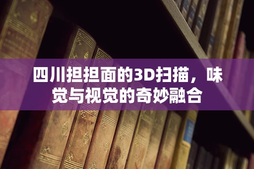 四川担担面的3D扫描，味觉与视觉的奇妙融合