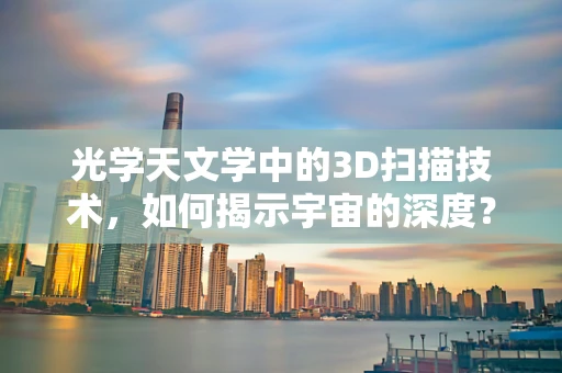 光学天文学中的3D扫描技术，如何揭示宇宙的深度？