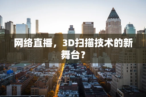 网络直播，3D扫描技术的新舞台？