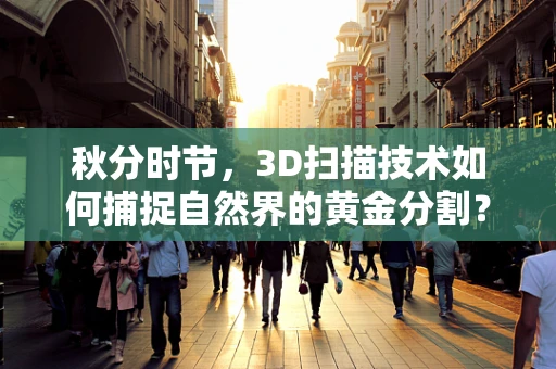 秋分时节，3D扫描技术如何捕捉自然界的黄金分割？