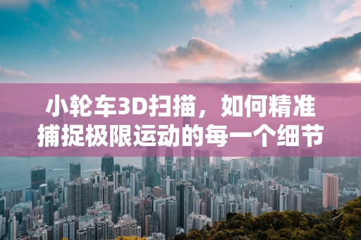 小轮车3D扫描，如何精准捕捉极限运动的每一个细节？