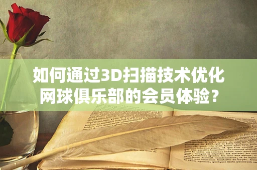 如何通过3D扫描技术优化网球俱乐部的会员体验？