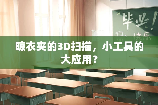 晾衣夹的3D扫描，小工具的大应用？
