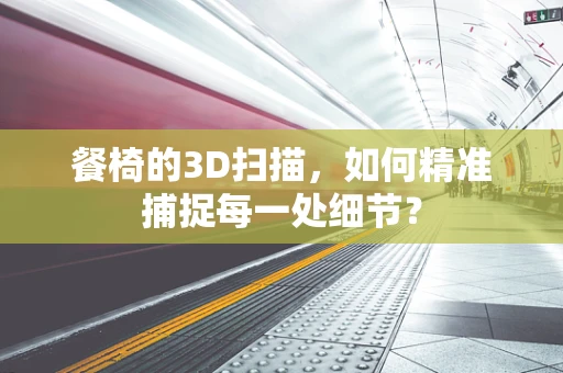 餐椅的3D扫描，如何精准捕捉每一处细节？