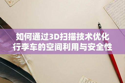 如何通过3D扫描技术优化行李车的空间利用与安全性？