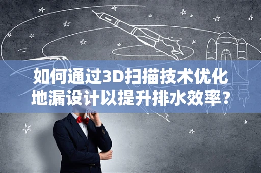 如何通过3D扫描技术优化地漏设计以提升排水效率？