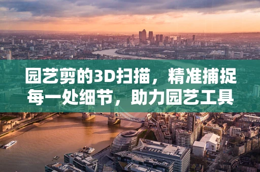 园艺剪的3D扫描，精准捕捉每一处细节，助力园艺工具的数字化重生？