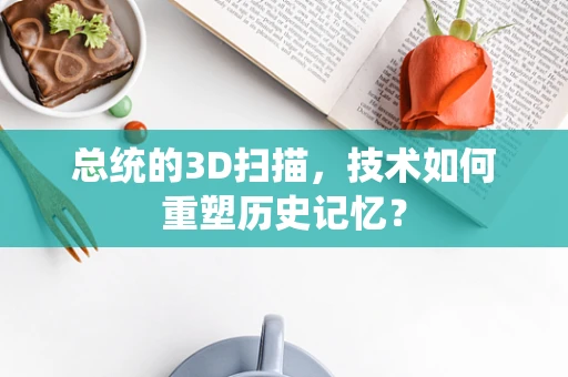 总统的3D扫描，技术如何重塑历史记忆？