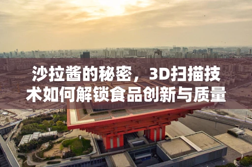 沙拉酱的秘密，3D扫描技术如何解锁食品创新与质量控制的新维度？