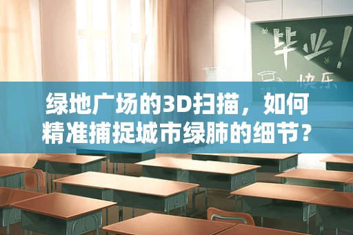 绿地广场的3D扫描，如何精准捕捉城市绿肺的细节？