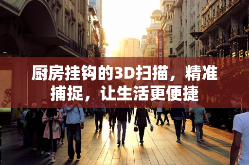 厨房挂钩的3D扫描，精准捕捉，让生活更便捷