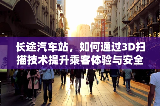 长途汽车站，如何通过3D扫描技术提升乘客体验与安全管理？