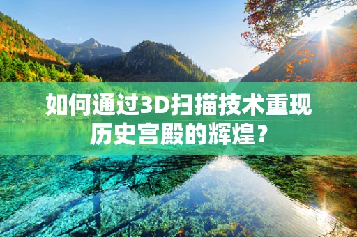 如何通过3D扫描技术重现历史宫殿的辉煌？
