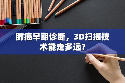 肺癌早期诊断，3D扫描技术能走多远？