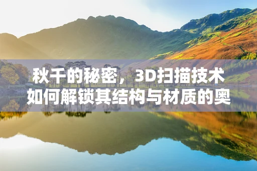 秋千的秘密，3D扫描技术如何解锁其结构与材质的奥秘？