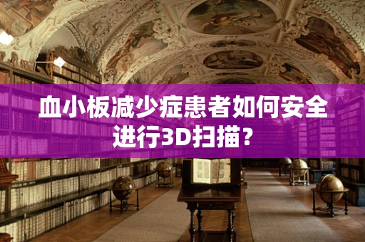 血小板减少症患者如何安全进行3D扫描？