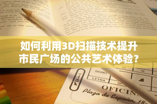如何利用3D扫描技术提升市民广场的公共艺术体验？