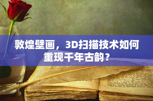 敦煌壁画，3D扫描技术如何重现千年古韵？